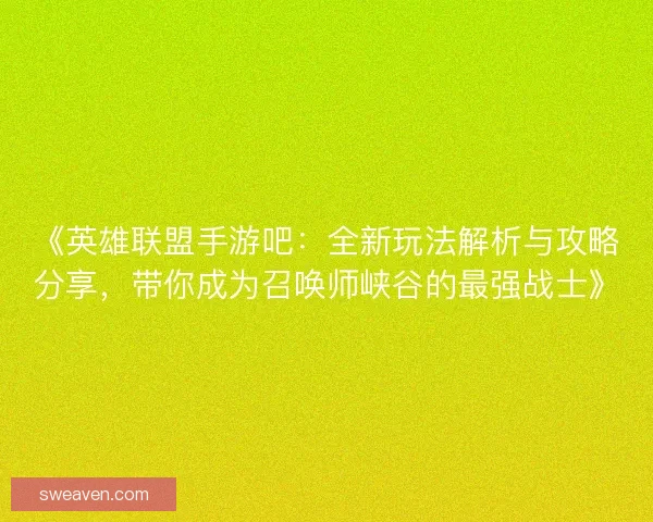 《英雄联盟手游吧：全新玩法解析与攻略分享，带你成为召唤师峡谷的最强战士》
