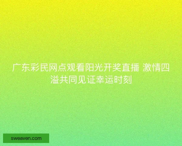 广东彩民网点观看阳光开奖直播 激情四溢共同见证幸运时刻